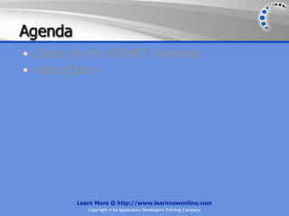 Agenda
• jQuery for the ASP.NET Developer
• Using jQuery




          Learn More @ http://www.learnnowonline.com
             Copyright © by Application Developers Training Company
 