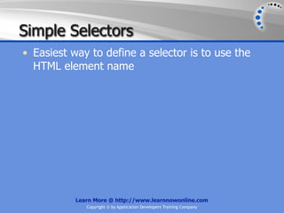 Simple Selectors
• Easiest way to define a selector is to use the
  HTML element name




           Learn More @ http://www.learnnowonline.com
              Copyright © by Application Developers Training Company
 