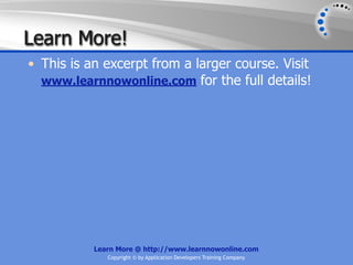 Learn More!
• This is an excerpt from a larger course. Visit
  www.learnnowonline.com for the full details!




           Learn More @ http://www.learnnowonline.com
              Copyright © by Application Developers Training Company
 