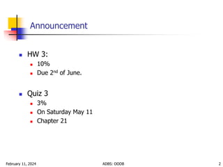 February 11, 2024 ADBS: OODB 2
Announcement
 HW 3:
 10%
 Due 2nd of June.
 Quiz 3
 3%
 On Saturday May 11
 Chapter 21
 
