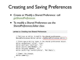 Creating and Saving Preferences
•   Create or Modify a Shared Preference: call
    getSharedPreferences
•   To modify a Shared Preference use the
    SharedPreferences.Editor class
 
