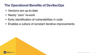 Company Confidential & Proprietary 8
The Operational Benefits of DevSecOps
▪ Versions are up-to-date
▪ Nearly “zero” re-work
▪ Early identification of vulnerabilities in code
▪ Enables a culture of constant iterative improvements
 