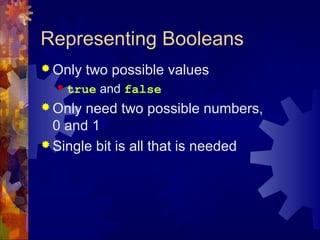 Representing Booleans
 Only two possible values
 true and false
 Only need two possible numbers,
0 and 1
 Single bit is all that is needed
 