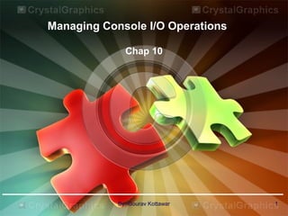 Managing Console I/O Operations
Chap 10
1By:-Gourav Kottawar
 