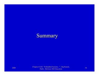 Summary




       Chapter-4 L02: "Embedded Systems - " , Raj Kamal,
2008                                                       34
                 Publs.: McGraw-Hill Education
 