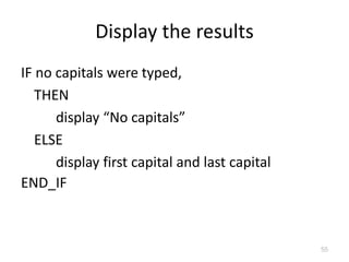 Display the results
IF no capitals were typed,
THEN
display “No capitals”
ELSE
display first capital and last capital
END_IF
55
 