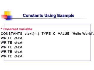 Constants Using Example * Constant variable CONSTANTS  ctext(11)  TYPE  C  VALUE  ‘Hello World’.   WRITE  ctext. WRITE  ctext. WRITE  ctext. WRITE  ctext. WRITE  ctext. 