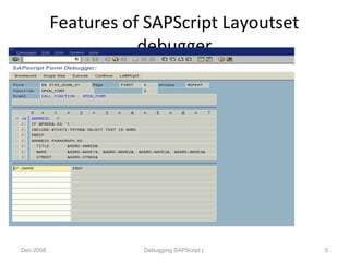 Features of SAPScript Layoutset
debugger
Dec-2008 Debugging SAPScript | 5
 