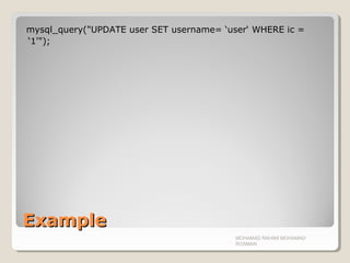 ExampleExample
mysql_query("UPDATE user SET username= ‘user‘ WHERE ic =
‘1'");
MOHAMAD RAHIMI MOHAMAD
ROSMAN
 