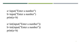 21
a=input("Enter a number")
b=input("Enter a number")
print(a+b)
a=int(input("Enter a number"))
b=int(input("Enter a number"))
print(a+b)
 