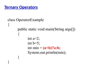 class OperatorExample
{
public static void main(String args[])
{
int a=2;
int b=5;
int min = (a<b)?a:b;
System.out.println(min);
}
}
Ternary Operators
 