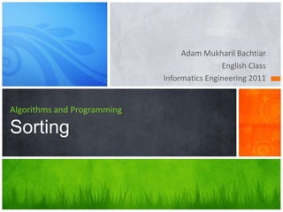 Adam Mukharil Bachtiar
English Class
Informatics Engineering 2011
Algorithms and Programming
Sorting
 