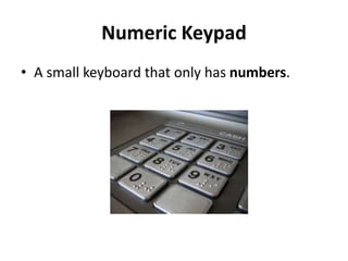 Numeric Keypad
• A small keyboard that only has numbers.
 