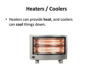 Heaters / Coolers
• Heaters can provide heat, and coolers
can cool things down.
 