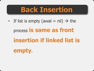 • If list is empty (awal = nil)  the
process is same as front
insertion if linked list is
empty.
Back Insertion
 