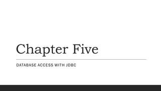 Chapter Five
DATABASE ACCESS WITH JDBC
 