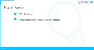 © SANGAM
Program Agenda
1
2
Why Chatbots?
Understanding the Terminology of Chatbots
 