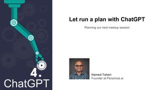 ChatGPT
Let run a plan with ChatGPT
Planning our next meetup session
Hamed Taheri
Founder at Personize.ai
 