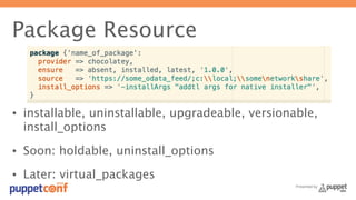Presented by 
Package Resource 
• installable, uninstallable, upgradeable, versionable, 
install_options 
• Soon: holdable, uninstall_options 
• Later: virtual_packages 
 