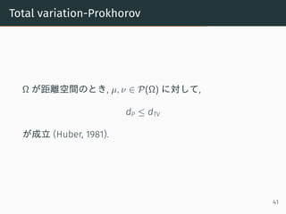 Total variation-Prokhorov
Ω が距離空間のとき, µ, ν ∈ P(Ω) に対して,
dP ≤ dTV
が成立 (Huber, 1981).
41
 