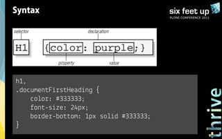 Syntax
                                        PLONE CONFERENCE 2011




h1,
.documentFirstHeading {
    color: #333333;
    font-size: 24px;
    border-bottom: 1px solid #333333;
}
 