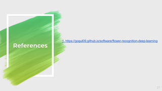 References
27
1. https://gogul09.github.io/software/flower-recognition-deep-learning
 