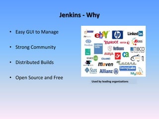 Jenkins - Why
• Easy GUI to Manage
• Strong Community
• Distributed Builds
• Open Source and Free
Used by leading organizations
 
