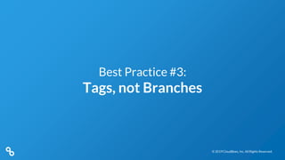 © 2019 CloudBees, Inc. All Rights Reserved.© 2019 CloudBees, Inc. All Rights Reserved.
Best Practice #3:
Tags, not Branches
 