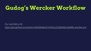 Gudog’s Wercker Workflow
Our wercker.yml:
https://gist.github.com/javiercr/fa4335e6bc67147b1e12523b0282a18a#file-wercker-yml
 