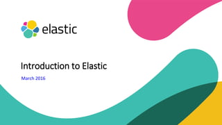 March 2016
Introduction to Elastic
 