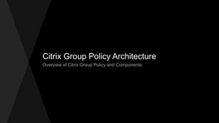 Citrix Group Policy Architecture 
Overview of Citrix Group Policy and Components 
 