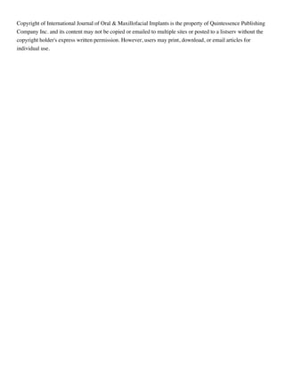 Copyright of International Journal of Oral & Maxillofacial Implants is the property of Quintessence Publishing
Company Inc. and its content may not be copied or emailed to multiple sites or posted to a listserv without the
copyright holder's express written permission. However, users may print, download, or email articles for
individual use.
 