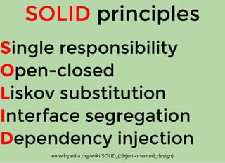 SSingle responsibilityingle responsibility
OOpen-closedpen-closed
LLiskov substitutioniskov substitution
IInterface segregationnterface segregation
DDependency injectionependency injection
SOLIDSOLID principlesprinciples
en.wikipedia.org/wiki/SOLID_(object-oriented_design)
 
