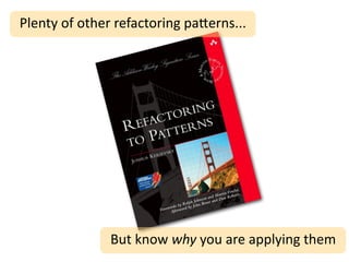 Plenty	
  of	
  other	
  refactoring	
  pa2erns...




                    But	
  know	
  why	
  you	
  are	
  applying	
  them
 