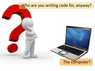 Who	
  are	
  you	
  wri;ng	
  code	
  for,	
  anyway?




                                The	
  computer?
 