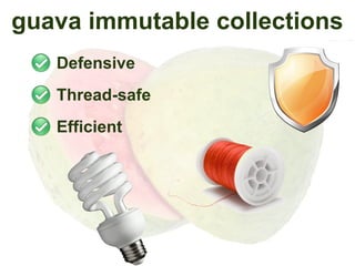 guava immutable collections
   Defensive
   Thread-safe
   Efficient
 