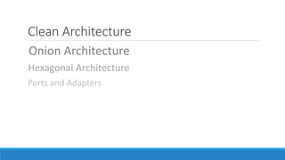 Clean Architecture
Onion Architecture
Hexagonal Architecture
Ports and Adapters
 