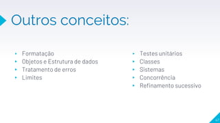 Outros conceitos:
▸ Formatação
▸ Objetos e Estrutura de dados
▸ Tratamento de erros
▸ Limites
▸ Testes unitários
▸ Classes
▸ Sistemas
▸ Concorrência
▸ Refinamento sucessivo
47
 