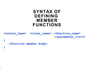 SYNTAX OF DEFINING  MEMBER FUNCTIONS <return_type>  <class_name> :: <function_name>     ( <parameter_list> ) { <function member body> } 