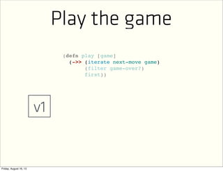 (defn play [game]
(filter game-over?)
first))
Play the game
(->> (iterate next-move game)
Text
v1
 