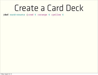 Create a Card Deck(def card-counts {:red 6 :orange 4 :yellow 6
 