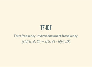 TF-IDF
Term frequency, inverse document frenquency.
tf idf (t, d, D) = tf (t, d) ⋅ idf (t, D)
 