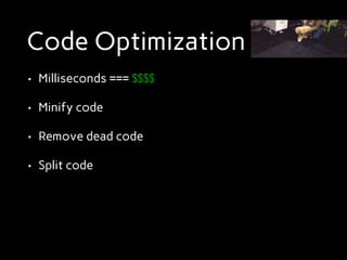 Code Optimization
• Milliseconds === $$$$
• Minify code
• Remove dead code
• Split code
 