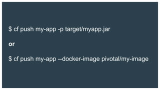 $ cf push my-app -p target/myapp.jar
or
$ cf push my-app --docker-image pivotal/my-image
 