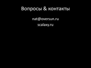 Вопросы & контакты
nat@oversun.ru
scalaxy.ru
 