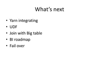 What’s next
•
•
•
•
•

Yarn integrating
UDF
Join with Big table
BI roadmap
Fail over

 