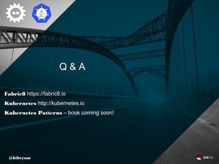 Q & A
@bibryam
Fabric8 https://fabric8.io
Kubernetes http://kubernetes.io
Kubernetes Patterns – book coming soon!
 
