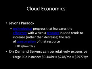 Cloud EconomicsJevons Paradoxtechnological progress that increases the efficiency with which a resource is used tends to increase (rather than decrease) the rate of consumption of that resource HT @swardleyOn Demand Servers can be relatively expensiveLarge EC2 instance: $0.34/hr = $248/mo = $2977/yr