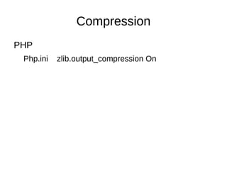Compression
PHP
 Php.ini   zlib.output_compression On
 