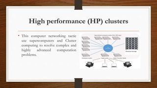 High performance (HP) clusters
• This computer networking tactic
use supercomputers and Cluster
computing to resolve complex and
highly advanced computation
problems.
 